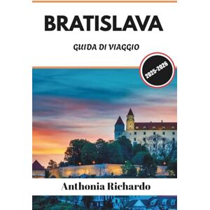 Richardo, Anthonia BRATISLAVA GUIDA DI VIAGGIO 2025 2026: Dalle torri medievali all'arte moderna, esplora i cortili nascosti e la Slovacchia senza tempo Richardo, Anthonia BRATISLAVA GUIDA DI VIAGGIO 2025 2026: Dalle torri medievali all'arte moderna, esplora i cortili nascosti e la Slovacchia senza tempo