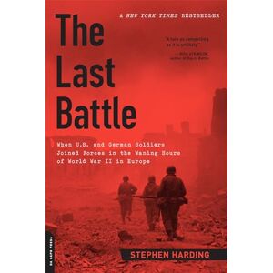 Harding, Stephen The Last Battle: When U.S. and German Soldiers Joined Forces in the Waning Hours of World War II in Europe Harding, Stephen The Last Battle: When U.S. and German Soldiers Joined Forces in the Waning Hours of World War II in Europe