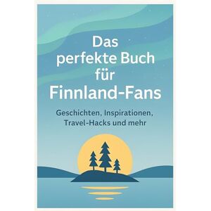 Meyer, Noah Das perfekte Buch für Finnland-Fans: Geschichten, Inspirationen, Travel-Hacks und mehr Meyer, Noah Das perfekte Buch für Finnland-Fans: Geschichten, Inspirationen, Travel-Hacks und mehr