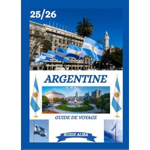 ALISA, ROXIE GUIDE DE VOYAGE ARGENTINE 2025-2026: Découvrez l'Argentine : les meilleurs endroits à visiter, la meilleure période pour y aller, les hôtels, les ... les conseils de transport et bien plus encore ALISA, ROXIE GUIDE DE VOYAGE ARGENTINE 2025-2026: Découvrez l'Argentine : les meilleurs endroits à visiter, la meilleure période pour y aller, les hôtels, les ... les conseils de transport et bien plus encore