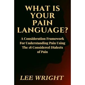 Lee What Is Your Pain Language?: A Consideration Framework For Understanding Pain Using The 18-Considered Dialects of Pain Lee What Is Your Pain Language?: A Consideration Framework For Understanding Pain Using The 18-Considered Dialects of Pain