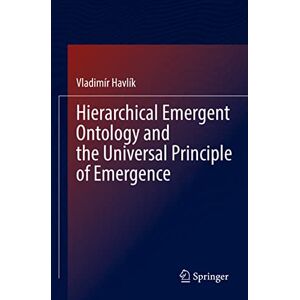 Havlík, Vladimír Hierarchical Emergent Ontology and the Universal Principle of Emergence Havlík, Vladimír Hierarchical Emergent Ontology and the Universal Principle of Emergence