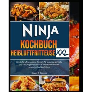 Coombs, Sidney R. Ninja Kochbuch Heißluftfritteuse XXL 2025: Köstliche luftgebratene Rezepte für gesunde, schnelle und knusprige Mahlzeiten in Ihrer Küche mit den neuesten Kochtechniken Coombs, Sidney R. Ninja Kochbuch Heißluftfritteuse XXL 2025: Köstliche luftgebratene Rezepte für gesunde, schnelle und knusprige Mahlzeiten in Ihrer Küche mit den neuesten Kochtechniken