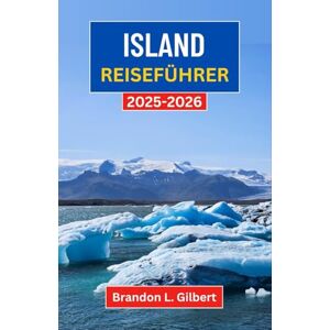 L. Gilbert, Brandon Island Reiseführer 2025-2026: Gletscherwunder, Vulkanlandschaften und zeitlose nordische Traditionen entdecken L. Gilbert, Brandon Island Reiseführer 2025-2026: Gletscherwunder, Vulkanlandschaften und zeitlose nordische Traditionen entdecken