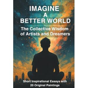 Michaelides, Petros Imagine A Better World: The Collective Wisdom of Artists and Dreamers Michaelides, Petros Imagine A Better World: The Collective Wisdom of Artists and Dreamers