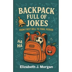 Morgan, Elizabeth Backpack Full of Jokes: From First Bell to Final Period Morgan, Elizabeth Backpack Full of Jokes: From First Bell to Final Period