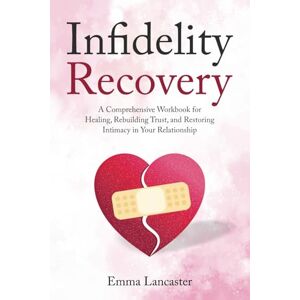 Lancaster, Emma Infidelity Recovery: A Comprehensive Workbook for Healing, Rebuilding Trust, and Restoring Intimacy in Your Relationship (Interpersonal Skills) Lancaster, Emma Infidelity Recovery: A Comprehensive Workbook for Healing, Rebuilding Trust, and Restoring Intimacy in Your Relationship (Interpersonal Skills)