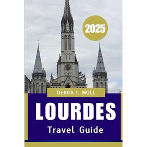 Moll, Debra I LOURDES TRAVEL GUIDE 2025: A Journey of Faith, Culture, and discovery” Moll, Debra I LOURDES TRAVEL GUIDE 2025: A Journey of Faith, Culture, and discovery”