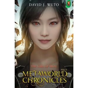 Wuto, David J. Metaworld Chronicles: The Girl of Iron Wuto, David J. Metaworld Chronicles: The Girl of Iron