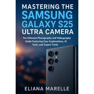 Marelle, Eliana Mastering the Samsung Galaxy S25 Ultra Camera: The Ultimate Photography and Videography Guide Featuring Easy Explanations, AI Tools, and Expert Tricks (Camera and video guide) Marelle, Eliana Mastering the Samsung Galaxy S25 Ultra Camera: The Ultimate Photography and Videography Guide Featuring Easy Explanations, AI Tools, and Expert Tricks (Camera and video guide)