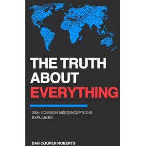 Roberts THE TRUTH ABOUT EVERYTHING: 200+ Common Misconceptions Explained Roberts THE TRUTH ABOUT EVERYTHING: 200+ Common Misconceptions Explained