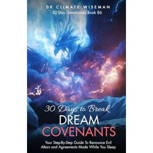 Wiseman, Dr Climate 30 Days to Break Dream Covenants: Your Step-By-Step Guide To Renounce Evil Altars and Agreements Made While You Sleep (30 Day Devotionals) Wiseman, Dr Climate 30 Days to Break Dream Covenants: Your Step-By-Step Guide To Renounce Evil Altars and Agreements Made While You Sleep (30 Day Devotionals)