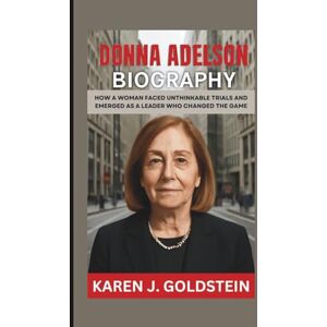 J. Goldstein, Karen DONNA ADELSON BIOGRAPHY: How a Woman Faced Unthinkable Trials and Emerged as a Leader Who Changed the Game J. Goldstein, Karen DONNA ADELSON BIOGRAPHY: How a Woman Faced Unthinkable Trials and Emerged as a Leader Who Changed the Game
