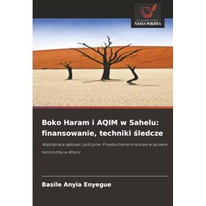 Anyia Enyegue, Basile Boko Haram i AQIM w Sahelu: finansowanie, techniki śledcze: Współpraca sądowa i policyjna. Przesłuchanie krzyżowe w sprawie terroryzmu w Afryce Anyia Enyegue, Basile Boko Haram i AQIM w Sahelu: finansowanie, techniki śledcze: Współpraca sądowa i policyjna. Przesłuchanie krzyżowe w sprawie terroryzmu w Afryce