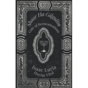 Luria, Isaac Gate of Reencarnations. Shaar Ha Gilgulim: Hayim Vital and Isaac Luria. The Masterpiece of Lurianic Kabbalah Luria, Isaac Gate of Reencarnations. Shaar Ha Gilgulim: Hayim Vital and Isaac Luria. The Masterpiece of Lurianic Kabbalah