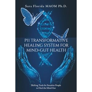 Florida MAOM Ph.D., Sara P11 Transformative Healing System for Mind-Gut Health: Shifting Tools for Sensitive People to Heal the Mind-Gut Florida MAOM Ph.D., Sara P11 Transformative Healing System for Mind-Gut Health: Shifting Tools for Sensitive People to Heal the Mind-Gut