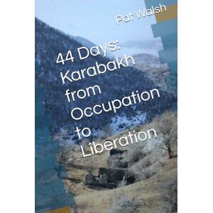 Walsh, Dr. Pat 44 Days: Karabakh from Occupation to Liberation Walsh, Dr. Pat 44 Days: Karabakh from Occupation to Liberation
