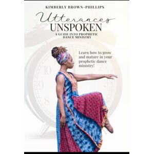 Philips Utterances Unspoken: A Guide into Prophetic Dance Ministry Philips Utterances Unspoken: A Guide into Prophetic Dance Ministry
