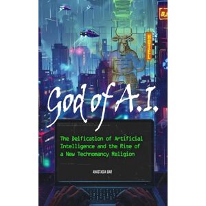 Bar, Anastasia God of AI: The Deification of Artificial Intelligence and the Rise of a New Technomancy Religion (Quick-Read Collection) Bar, Anastasia God of AI: The Deification of Artificial Intelligence and the Rise of a New Technomancy Religion (Quick-Read Collection)