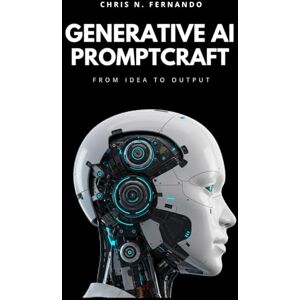 Fernando, Chris N. GENERATIVE AI PROMPTCRAFT: From Idea to Output Fernando, Chris N. GENERATIVE AI PROMPTCRAFT: From Idea to Output