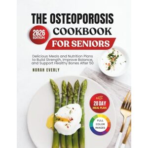 Everly, Norah The Osteoporosis Cookbook for Seniors: Delicious Meals and Nutrition Plans to Build Strength, Improve Balance and Support Healthy Bones After 50 Everly, Norah The Osteoporosis Cookbook for Seniors: Delicious Meals and Nutrition Plans to Build Strength, Improve Balance and Support Healthy Bones After 50