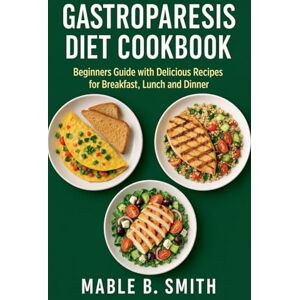 Smith, Mable B. Gastroparesis Diet Cookbook: Beginners Guide with Delicious Recipes for Breakfast, Lunch and Dinner Smith, Mable B. Gastroparesis Diet Cookbook: Beginners Guide with Delicious Recipes for Breakfast, Lunch and Dinner