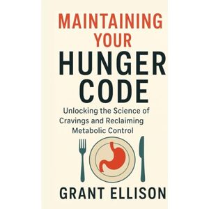 ELLISON, GRANT MAINTAINING YOUR HUNGER CODE: Unlocking the Science of Cravings and Reclaiming Metabolic Control ELLISON, GRANT MAINTAINING YOUR HUNGER CODE: Unlocking the Science of Cravings and Reclaiming Metabolic Control