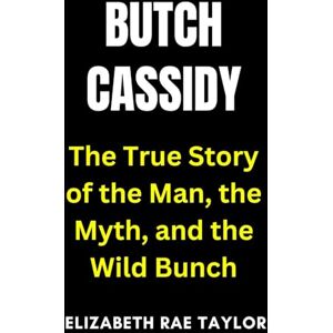 Taylor Butch Cassidy: The True Story of the Man, the Myth, and the Wild Bunch (America’s Infamous Crimes) Taylor Butch Cassidy: The True Story of the Man, the Myth, and the Wild Bunch (America’s Infamous Crimes)