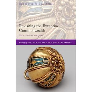 Revisiting the Byzantine Commonwealth: Nodes, Networks, and Spheres (Oxford Studies in Byzantium) Revisiting the Byzantine Commonwealth: Nodes, Networks, and Spheres (Oxford Studies in Byzantium)