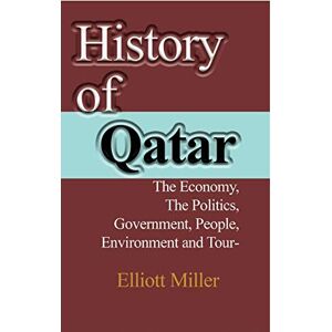 Miller, Elliott History of Qatar: The Economy, The Politics, Government, People, Environment and Tourism Miller, Elliott History of Qatar: The Economy, The Politics, Government, People, Environment and Tourism