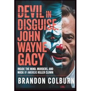 Colburn, Brandon Devil In Disguise: John Wayne Gacy: Inside The Mind, Murders, And Mask Of America’s Killer Clown Colburn, Brandon Devil In Disguise: John Wayne Gacy: Inside The Mind, Murders, And Mask Of America’s Killer Clown