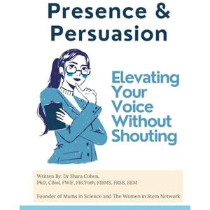 Cohen, Dr Shara Presence & Persuasion: Elevating Your Voice Without Shouting (Success Toolkit for Women in STEM) Cohen, Dr Shara Presence & Persuasion: Elevating Your Voice Without Shouting (Success Toolkit for Women in STEM)