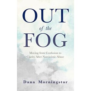 Morningstar, Dana Out of the Fog: Moving From Confusion to Clarity After Narcissistic Abuse Morningstar, Dana Out of the Fog: Moving From Confusion to Clarity After Narcissistic Abuse