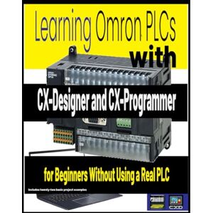 Hand, Stuart E Learning Omron PLCs with CX-Designer and CX-Programmer for Beginners Without Using a Real PLC Hand, Stuart E Learning Omron PLCs with CX-Designer and CX-Programmer for Beginners Without Using a Real PLC