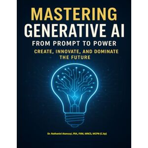 Atansuyi, Dr. Nathaniel Mastering Generative AI From Prompt to Power: Create, Innovate, and Dominate the Future Atansuyi, Dr. Nathaniel Mastering Generative AI From Prompt to Power: Create, Innovate, and Dominate the Future