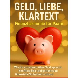 Graf Geld, Liebe, Klartext: Finanzharmonie für Paare: Wie ihr entspannt über Geld sprecht, Konflikte löst und gemeinsam finanzielle Sicherheit aufbaut Graf Geld, Liebe, Klartext: Finanzharmonie für Paare: Wie ihr entspannt über Geld sprecht, Konflikte löst und gemeinsam finanzielle Sicherheit aufbaut