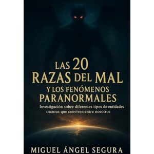Segura, Miguel Ángel Las 20 razas del mal y los fenómenos paranormales: Investigación sobre diferentes tipos de entidades oscuras que conviven entre nosotros Segura, Miguel Ángel Las 20 razas del mal y los fenómenos paranormales: Investigación sobre diferentes tipos de entidades oscuras que conviven entre nosotros