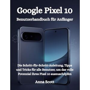 Scott Google Pixel 10 Benutzerhandbuch für Anfänger: Die Schritt-für-Schritt-Anleitung, Tipps und Tricks für alle Benutzer, um das volle Potenzial Ihres Pixel 10 auszuschöpfen Scott Google Pixel 10 Benutzerhandbuch für Anfänger: Die Schritt-für-Schritt-Anleitung, Tipps und Tricks für alle Benutzer, um das volle Potenzial Ihres Pixel 10 auszuschöpfen