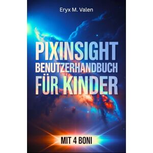 Valen, Eryx M. PixInsight Benutzerhandbuch für Kinder: Ein Schritt-für-Schritt-Leitfaden, um Kinder in die spannende Welt der Bildbearbeitung und der lustigen Astrofotografie mit PixInsight einzuführen Valen, Eryx M. PixInsight Benutzerhandbuch für Kinder: Ein Schritt-für-Schritt-Leitfaden, um Kinder in die spannende Welt der Bildbearbeitung und der lustigen Astrofotografie mit PixInsight einzuführen