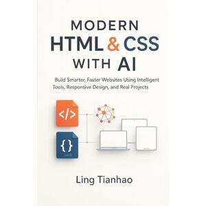 Tianhao, Ling Modern HTML & CSS with AI: Build Smarter, Faster Websites Using Intelligent Tools, Responsive Design, and Real Projects Tianhao, Ling Modern HTML & CSS with AI: Build Smarter, Faster Websites Using Intelligent Tools, Responsive Design, and Real Projects
