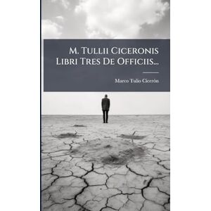 Cicerã3n, Marco Tulio M. Tullii Ciceronis Libri Tres De Officiis... Cicerã3n, Marco Tulio M. Tullii Ciceronis Libri Tres De Officiis...