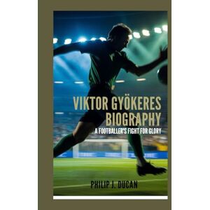 Ducan, Philip J. Viktor Gyökeres Biography: A Footballer's Fight for Glory Ducan, Philip J. Viktor Gyökeres Biography: A Footballer's Fight for Glory