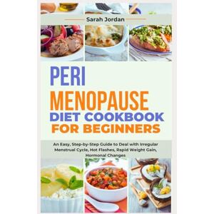 Jordan LD CCN, Sarah PERIMENOPAUSE DIET COOKBOOK FOR BEGINNERS: An Easy, Step-by-Step Guide to Deal with Irregular Menstrual Cycle, Hot Flashes, Rapid Weight Gain, Hormonal Changes Jordan LD CCN, Sarah PERIMENOPAUSE DIET COOKBOOK FOR BEGINNERS: An Easy, Step-by-Step Guide to Deal with Irregular Menstrual Cycle, Hot Flashes, Rapid Weight Gain, Hormonal Changes