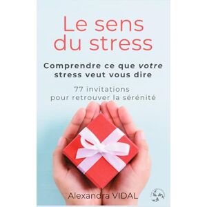 VIDAL, Alexandra Le sens du stress: Comprendre ce que votre stress veut vous dire VIDAL, Alexandra Le sens du stress: Comprendre ce que votre stress veut vous dire