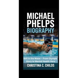 C. CHILDS, CHRISTINA MICHAEL PHELPS BIOGRAPHY: Still in the Water – From Olympic Glory to Mental Health Hero C. CHILDS, CHRISTINA MICHAEL PHELPS BIOGRAPHY: Still in the Water – From Olympic Glory to Mental Health Hero