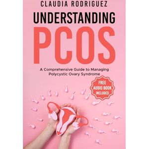 Rodriguez UNDERSTANDING PCOS: A Comprehensive Guide to Managing Polycystic Ovary Syndrome Rodriguez UNDERSTANDING PCOS: A Comprehensive Guide to Managing Polycystic Ovary Syndrome