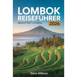 Williams, Elena Lombok Reiseführer 2026: Jenseits von Bali: Entdecken Sie Indonesiens verborgene Juwelen an Stränden, Kultur und Abenteuern. Williams, Elena Lombok Reiseführer 2026: Jenseits von Bali: Entdecken Sie Indonesiens verborgene Juwelen an Stränden, Kultur und Abenteuern.