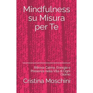 Moschini, Cristina Mindfulness su Misura per Te: Ritrova Calma, Energia e Presenza nella Vita di Ogni Giorno Moschini, Cristina Mindfulness su Misura per Te: Ritrova Calma, Energia e Presenza nella Vita di Ogni Giorno