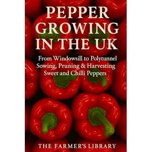 Library, Farmer's Pepper Growing in the UK: From Windowsill to Polytunnel: A Practical Guide to Sowing, Pruning, and Harvesting Sweet and Chilli Peppers in the British Climate Library, Farmer's Pepper Growing in the UK: From Windowsill to Polytunnel: A Practical Guide to Sowing, Pruning, and Harvesting Sweet and Chilli Peppers in the British Climate
