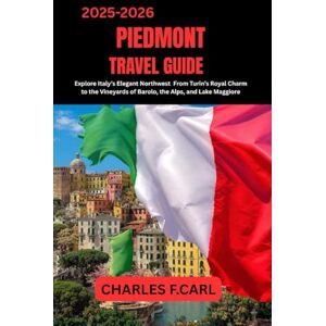 CARL, CHARLES F. PIEDMONT TRAVEL GUIDE: Explore Italy’s Elegant Northwest from Turin’s Royal Charm to the Vineyards of Barolo, the Alps, and Lake Maggiore CARL, CHARLES F. PIEDMONT TRAVEL GUIDE: Explore Italy’s Elegant Northwest from Turin’s Royal Charm to the Vineyards of Barolo, the Alps, and Lake Maggiore